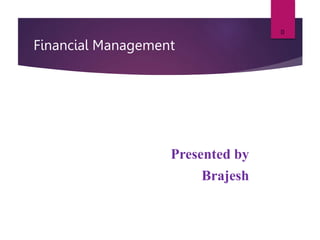 Financial Management
Presented by
Brajesh
0
 