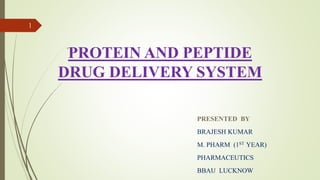 PROTEIN AND PEPTIDE
DRUG DELIVERY SYSTEM
PRESENTED BY
BRAJESH KUMAR
M. PHARM (1ST YEAR)
PHARMACEUTICS
BBAU LUCKNOW
,
1
 