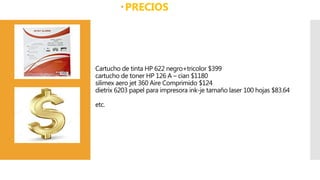 Cartucho de tinta HP 622 negro+tricolor $399
cartucho de toner HP 126 A – cian $1180
silimex aero jet 360 Aire Comprimido $124
dietrix 6203 papel para impresora ink-je tamaño laser 100 hojas $83.64
etc.
PRECIOS
 