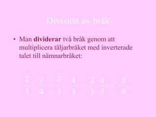 Division av bråk
• Man dividerar två bråk genom att
  multiplicera täljarbråket med inverterade
  talet till nämnarbråket:


    2 / 3   2 . 4  2.4  8
          =       = . =
    3 4     3 3    3 3  9
 