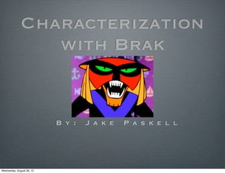 Characterization
with Brak
B y : J a k e P a s k e l l
Wednesday, August 28, 13
 