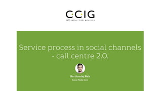 Service process in social channels
- call centre 2.0.
Bartłomiej Rak
Social Media Guru
 