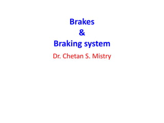 Brakes
&
Braking system
Dr. Chetan S. Mistry
 