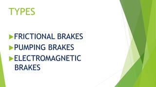 TYPES
FRICTIONAL BRAKES
PUMPING BRAKES
ELECTROMAGNETIC
BRAKES
 