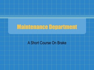 Maintenance Department
A Short Course On Brake
 