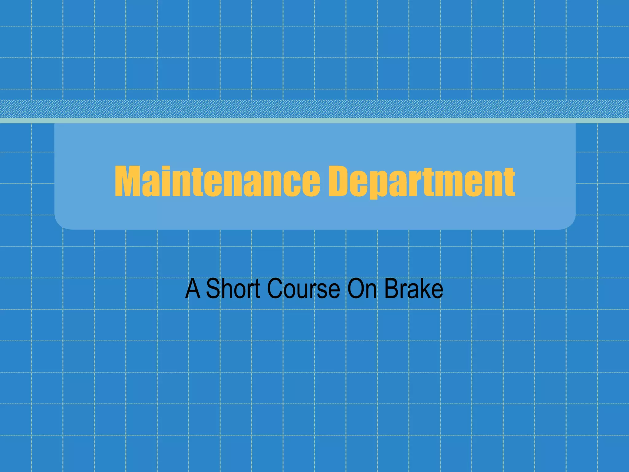 Maintenance Department
A Short Course On Brake
 