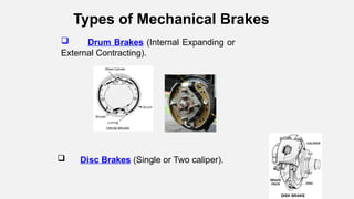  Drum Brakes (Internal Expanding or
External Contracting).
Types of Mechanical Brakes
 Disc Brakes (Single or Two caliper).
 