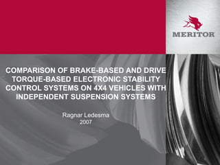 COMPARISON OF BRAKE-BASED AND DRIVE
TORQUE-BASED ELECTRONIC STABILITY
CONTROL SYSTEMS ON 4X4 VEHICLES WITH
INDEPENDENT SUSPENSION SYSTEMS
Ragnar Ledesma
2007
 