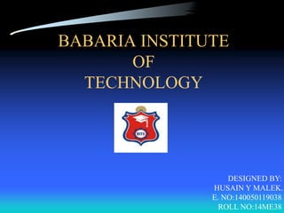 BABARIA INSTITUTE
OF
TECHNOLOGY
DESIGNED BY:
HUSAIN Y MALEK.
E. NO:140050119038
ROLL NO:14ME38
 