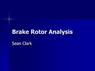Brake Rotor Analysis 
Sean Clark  