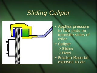 Sliding Caliper Applies pressure to two pads on opposite sides of rotor Caliper Sliding  Fixed Friction Material exposed to air 