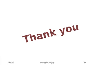  
 T
 h
 a
 n
 k 
 
 y
 o
 u
4/24/15 Subhajyoti Ganguly 23
 