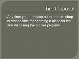 Any time you purchase a tire, the tire shop
is responsible for charging a disposal fee
and disposing the old tire properly.
 