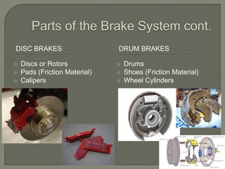 DISC BRAKES DRUM BRAKES
 Discs or Rotors
 Pads (Friction Material)
 Calipers
 Drums
 Shoes (Friction Material)
 Wheel Cylinders
 