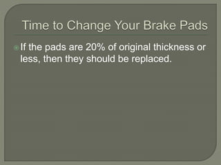 If the pads are 20% of original thickness or
less, then they should be replaced.
 