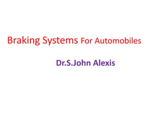 Braking Systems For Automobiles
Dr.S.John Alexis
 