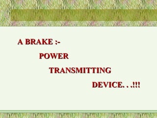 A BRAKE :-A BRAKE :-
POWERPOWER
TRANSMITTINGTRANSMITTING
DEVICE. . .!!!DEVICE. . .!!!
 