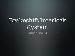 Brakeshift Interlock
     System
      July 5, 2010
 