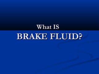 What IS
BRAKE FLUID?
 
