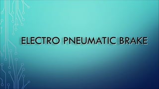 ELECTRO PNEUMATIC BRAKE
ELECTRO PNEUMATIC BRAKE
 