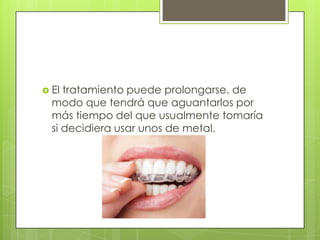  El tratamiento puede prolongarse, de
modo que tendrá que aguantarlos por
más tiempo del que usualmente tomaría
si decidiera usar unos de metal.
 