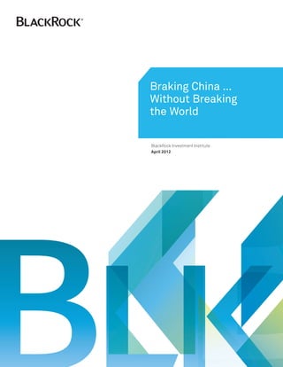 Braking China …
Without Breaking
the World

BlackRock Investment Institute
April 2012
 