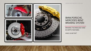 BMW,PORSCHE,
MERCEDES BENZ
BRAKING SYSTEM
BRAKING TECHNOLOGY AND
IN DEPTH FEATURES
WHICH IS BETTER?
DESIGNED AND CREATED BY LUCAS TAN
 