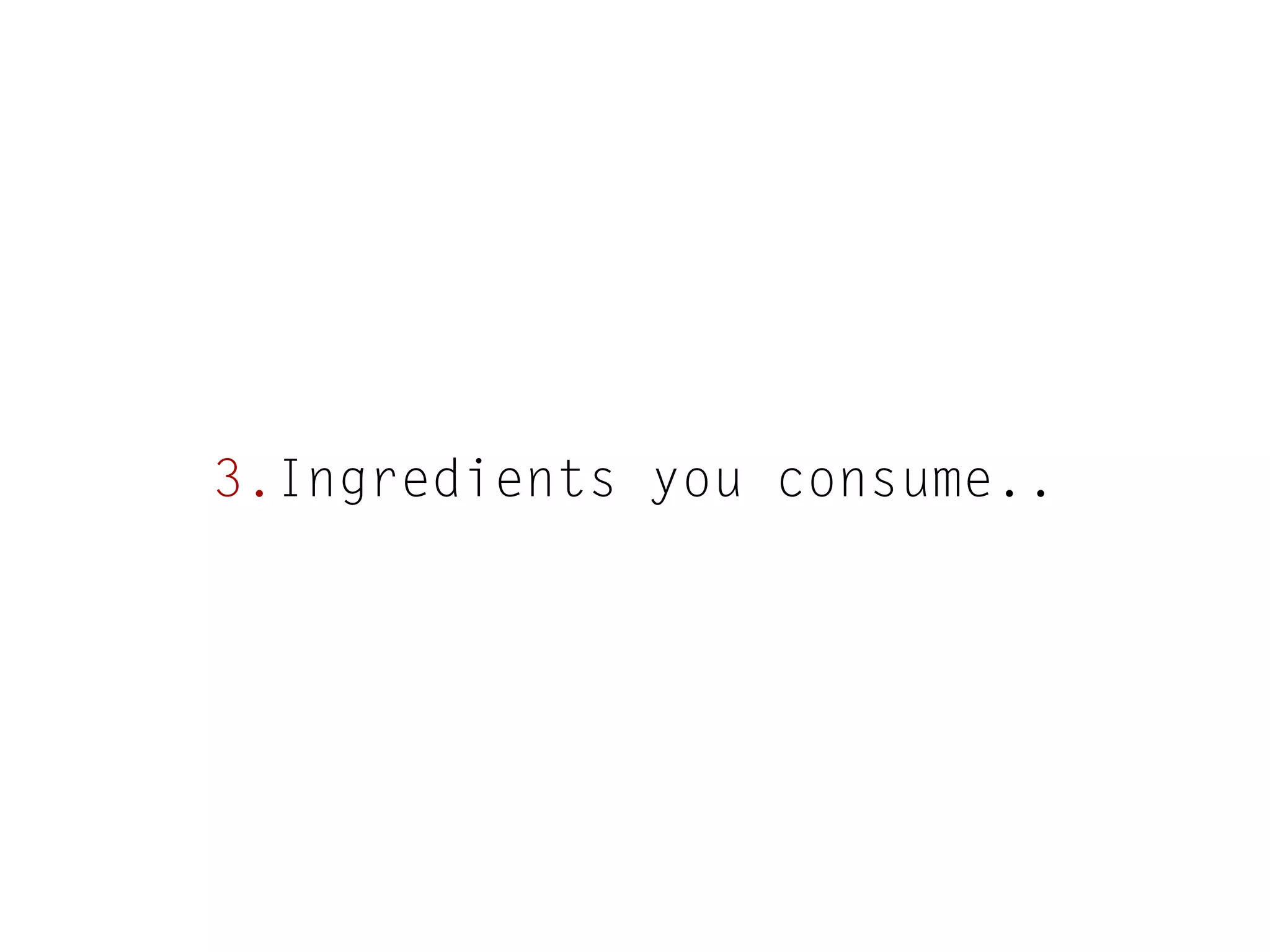 3.Ingredients you consume..

 