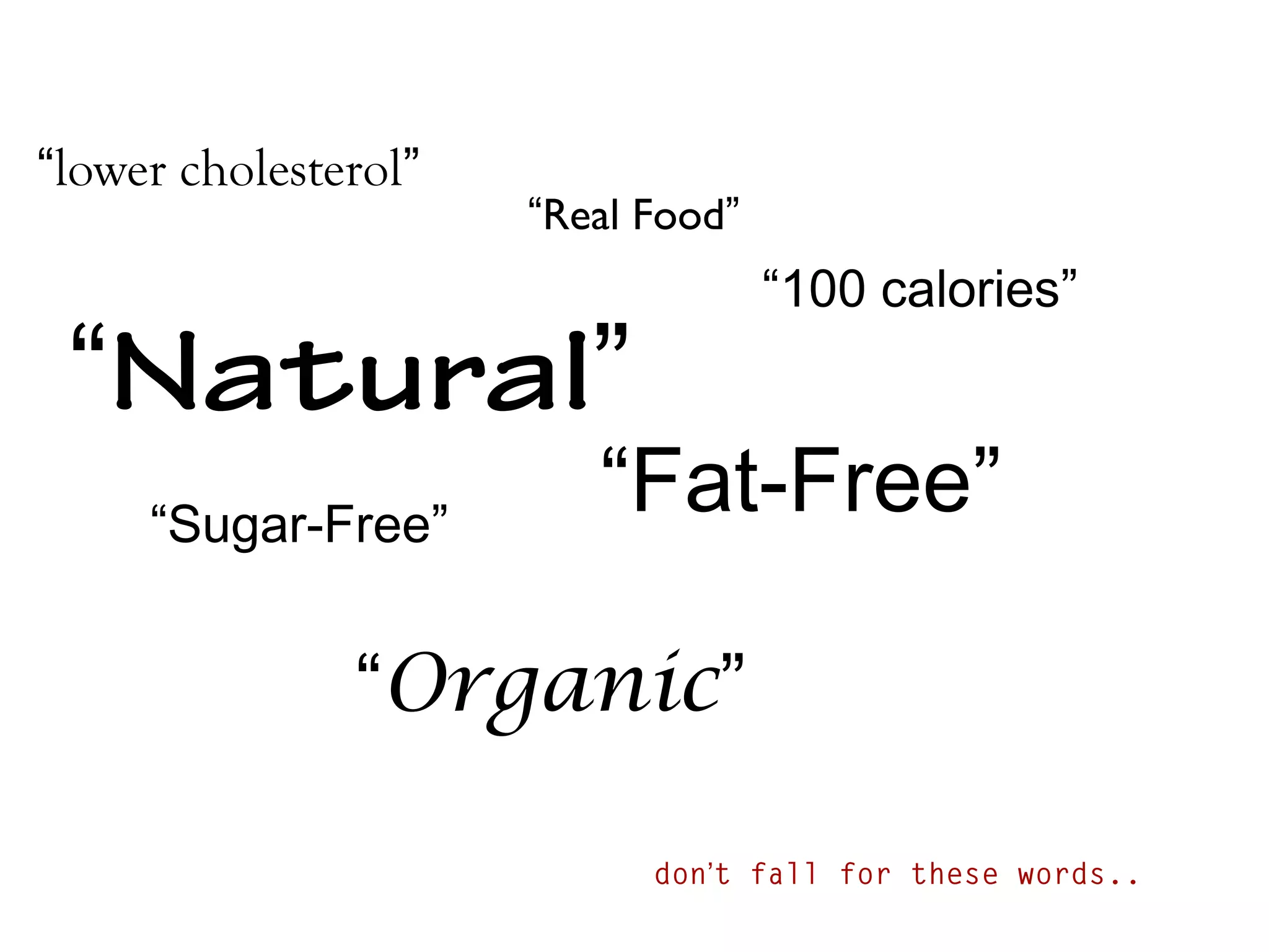 “lower cholesterol”

“Real Food”

“100 calories”

“Natural”
“Sugar-Free”

“Fat-Free”

“Organic”
don’t fall for these words..

 