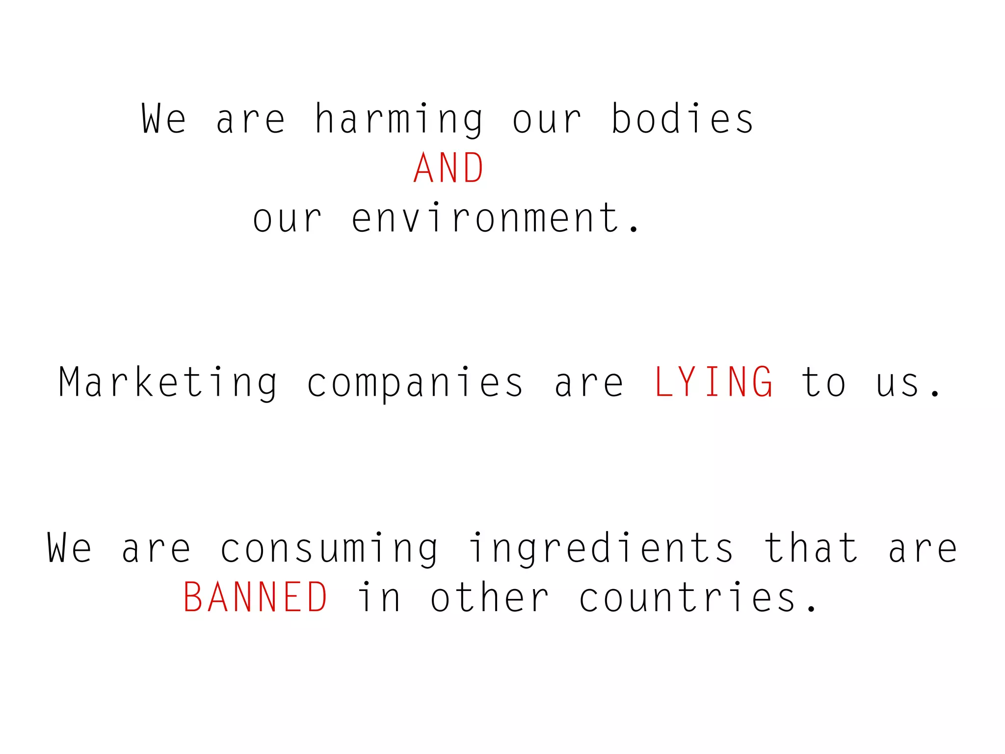 We are harming our bodies
AND
our environment.

Marketing companies are LYING to us.

We are consuming ingredients that are
BANNED in other countries.

 