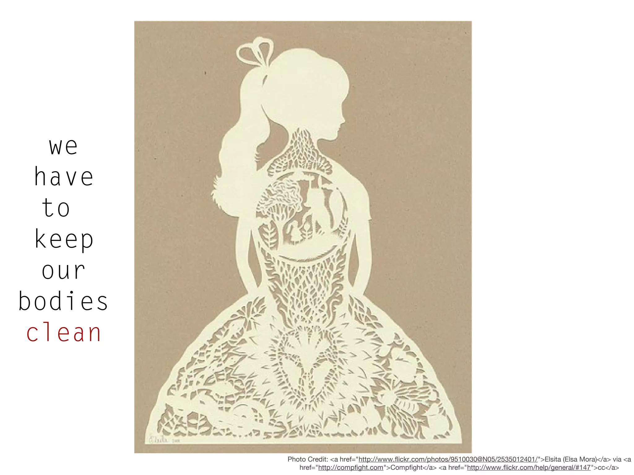 we
have
to
keep
our
bodies
clean

Photo Credit: <a href="http://www.flickr.com/photos/9510030@N05/2535012401/">Elsita (Elsa Mora)</a> via <a
href="http://compfight.com">Compfight</a> <a href="http://www.flickr.com/help/general/#147">cc</a>

 