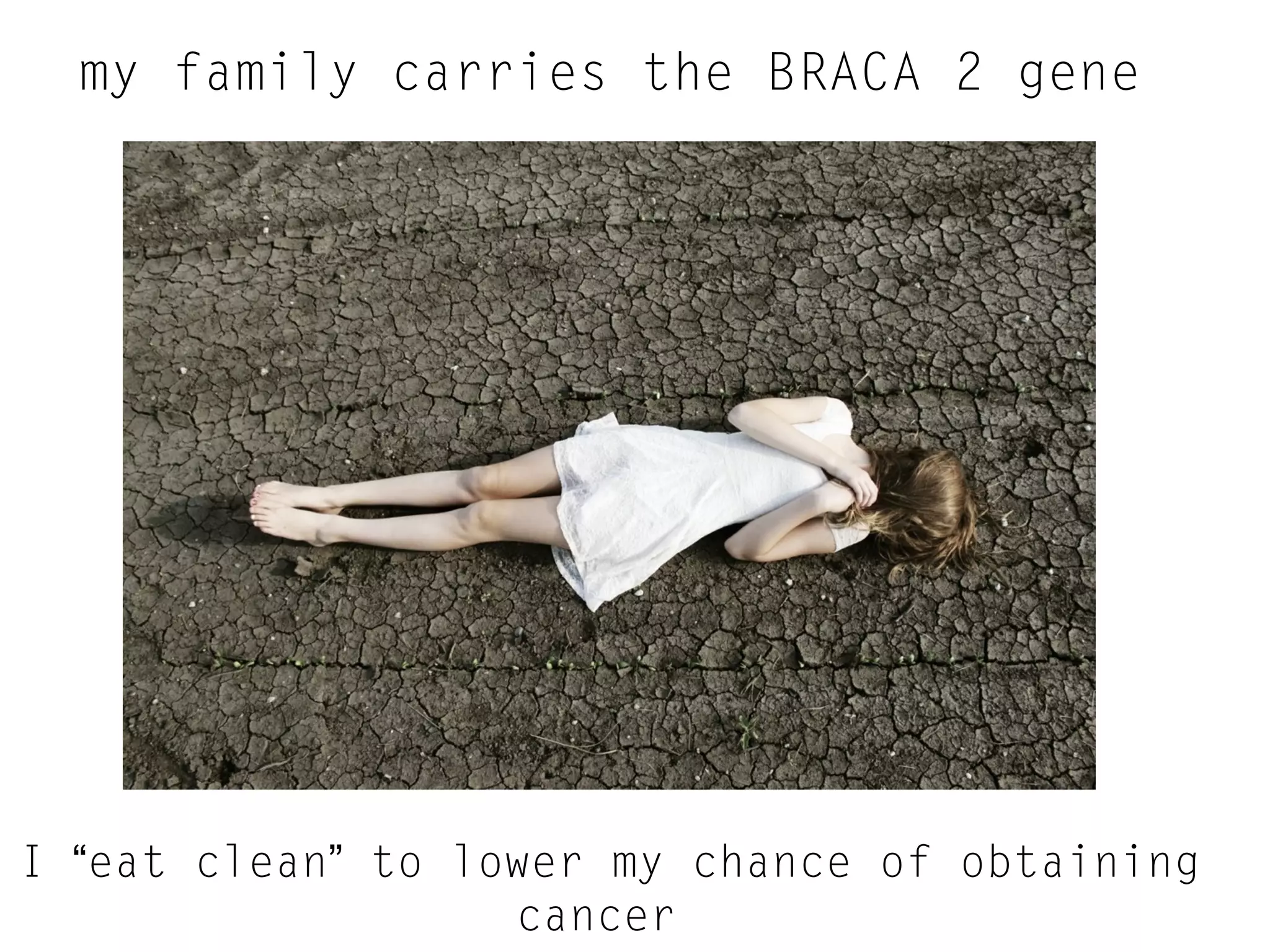 my family carries the BRACA 2 gene

I “eat clean” to lower my chance of obtaining
cancer

 