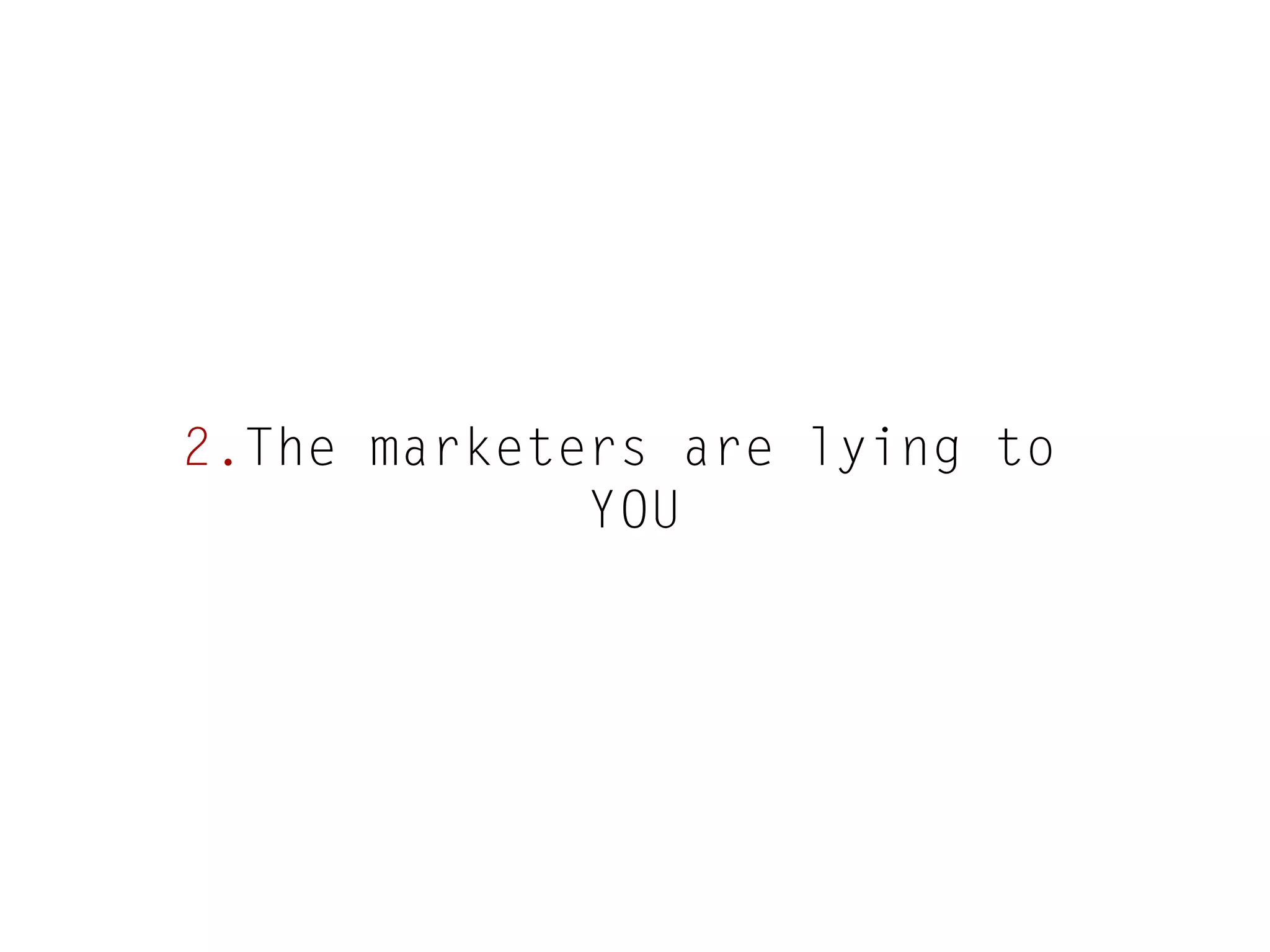 2.The marketers are lying to
YOU

 