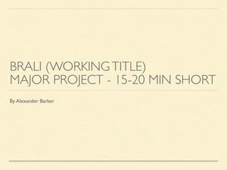 BRALI (WORKINGTITLE)
MAJOR PROJECT - 15-20 MIN SHORT
By Alexander Barker
 