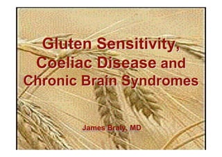 “Senza il pane tutto diventa
           orfano”
  Gluten Sensitivity,
 (Without bread everyone’s an
            orphan)
 Coeliac Disease and
Chronic Brain Syndromes
       Along with dairy products,
                           wheat
           has become the most
         James Braly, MD
      commonly eaten food in the
                   USA and UK….
 