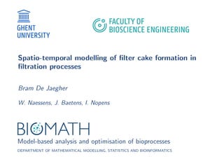 Spatio-temporal modelling of ﬁlter cake formation in
ﬁltration processes
Bram De Jaegher
W. Naessens, J. Baetens, I. Nopens
Model-based analysis and optimisation of bioprocesses
DEPARTMENT OF MATHEMATICAL MODELLING, STATISTICS AND BIOINFORMATICS
 