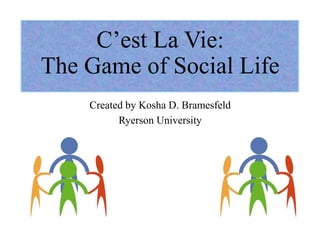 C’est La Vie:
The Game of Social Life
Created by Kosha D. Bramesfeld
Ryerson University
 