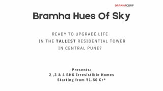 READY TO UPGRADE LIFE
IN THE TALLEST RESIDENTIAL TOWER
IN CENTRAL PUNE?
Bramha Hues Of Sky
Presents:
2 ,3 & 4 BHK Irresistible Homes
Starting from ₹1.50 Cr*
 
