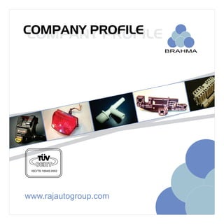 COMPANY PROFILE
                       BRAHMA




   CERT
 ISO/TS 16949:2002




www.rajautogroup.com
 