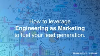 BRAMKANSTEIN / @BRAMK
How to leverage
Engineering as Marketing
to fuel your lead generation.
 