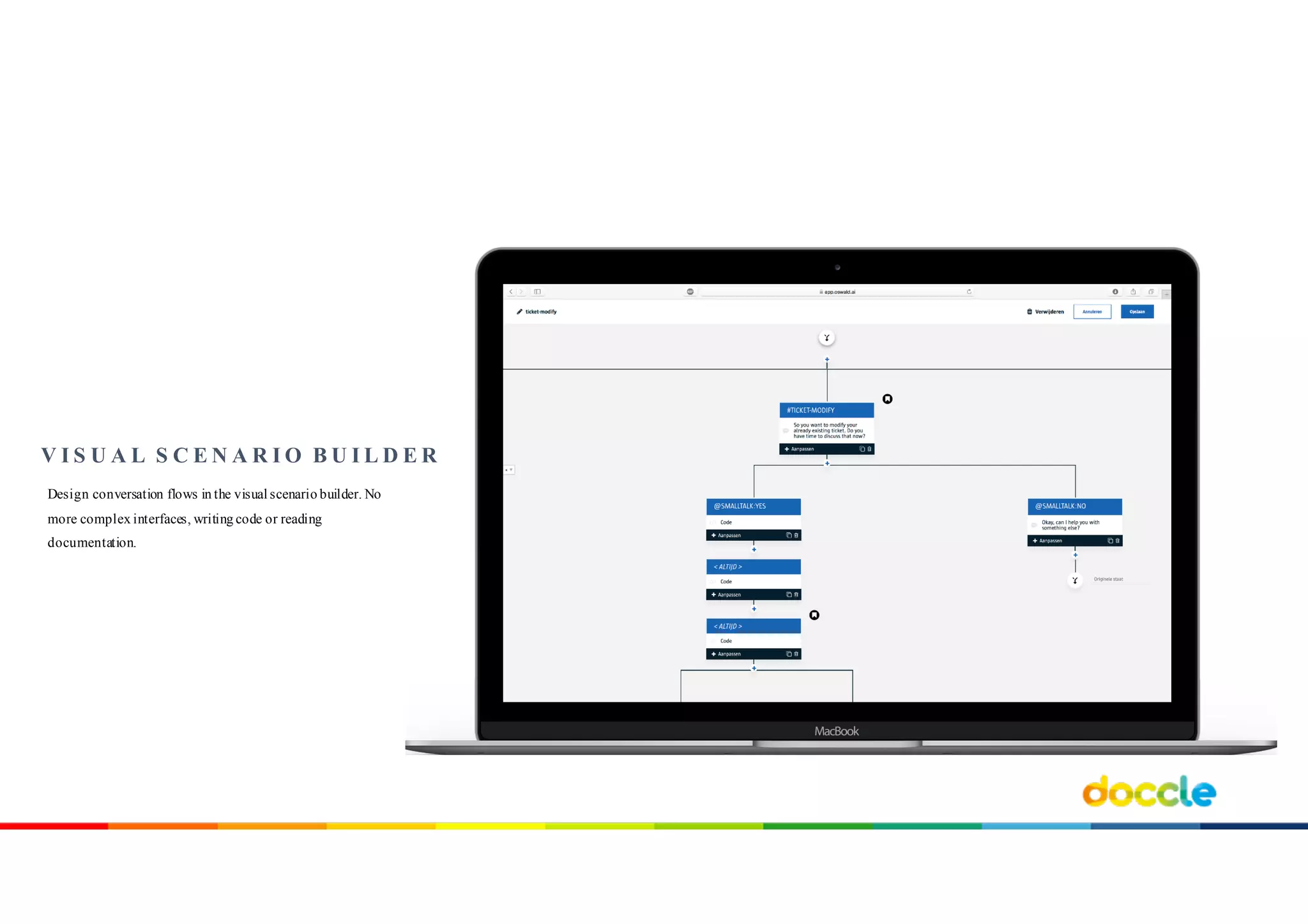 Design conversation flows in the visual scenario builder. No
more complex interfaces, writing code or reading
documentation.
V I S U A L S C E N A R I O B U I L D E R
 