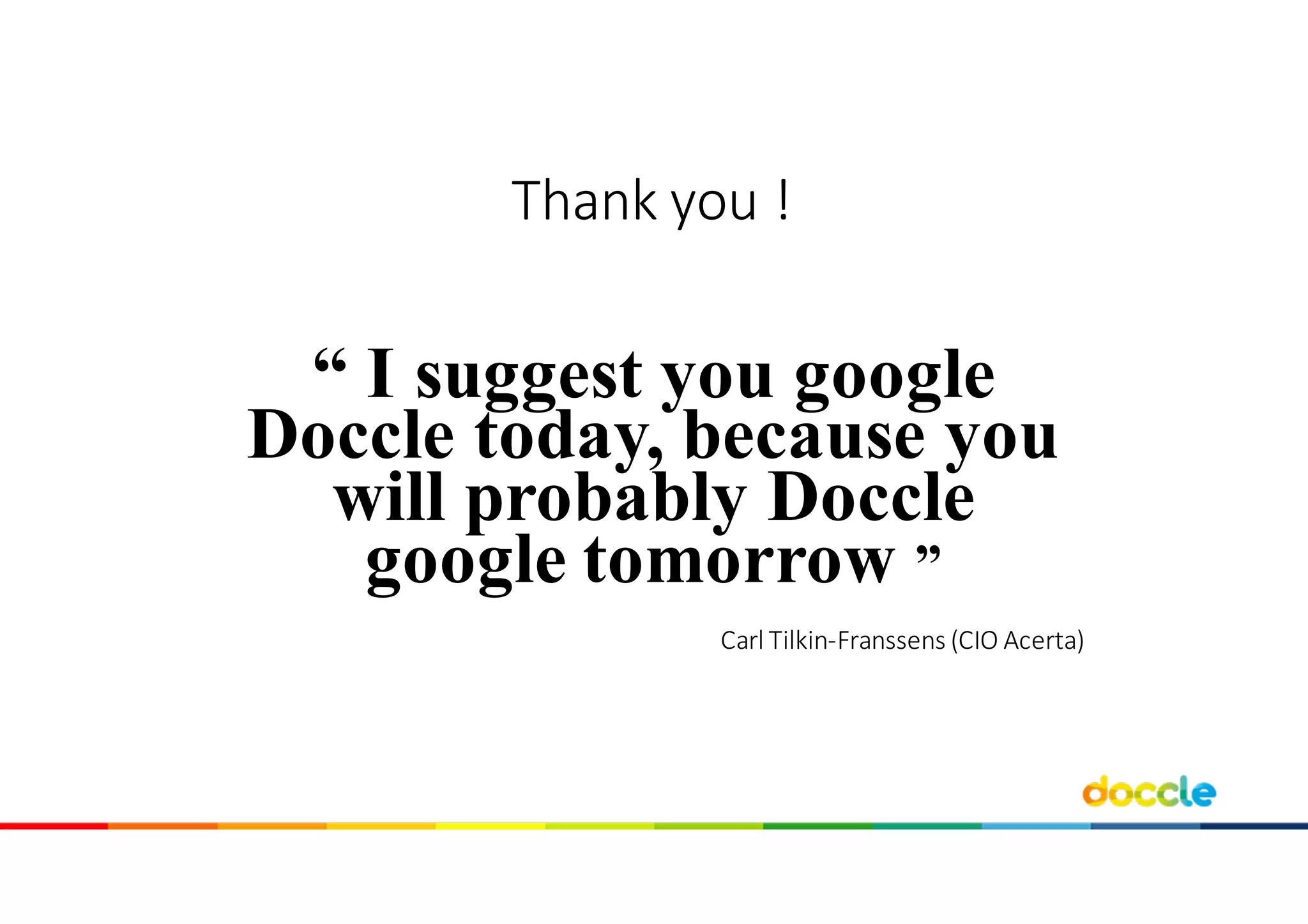 Thank you !
“ I suggest you google
Doccle today, because you
will probably Doccle
google tomorrow ”
Carl	Tilkin-Franssens	(CIO	Acerta)
 