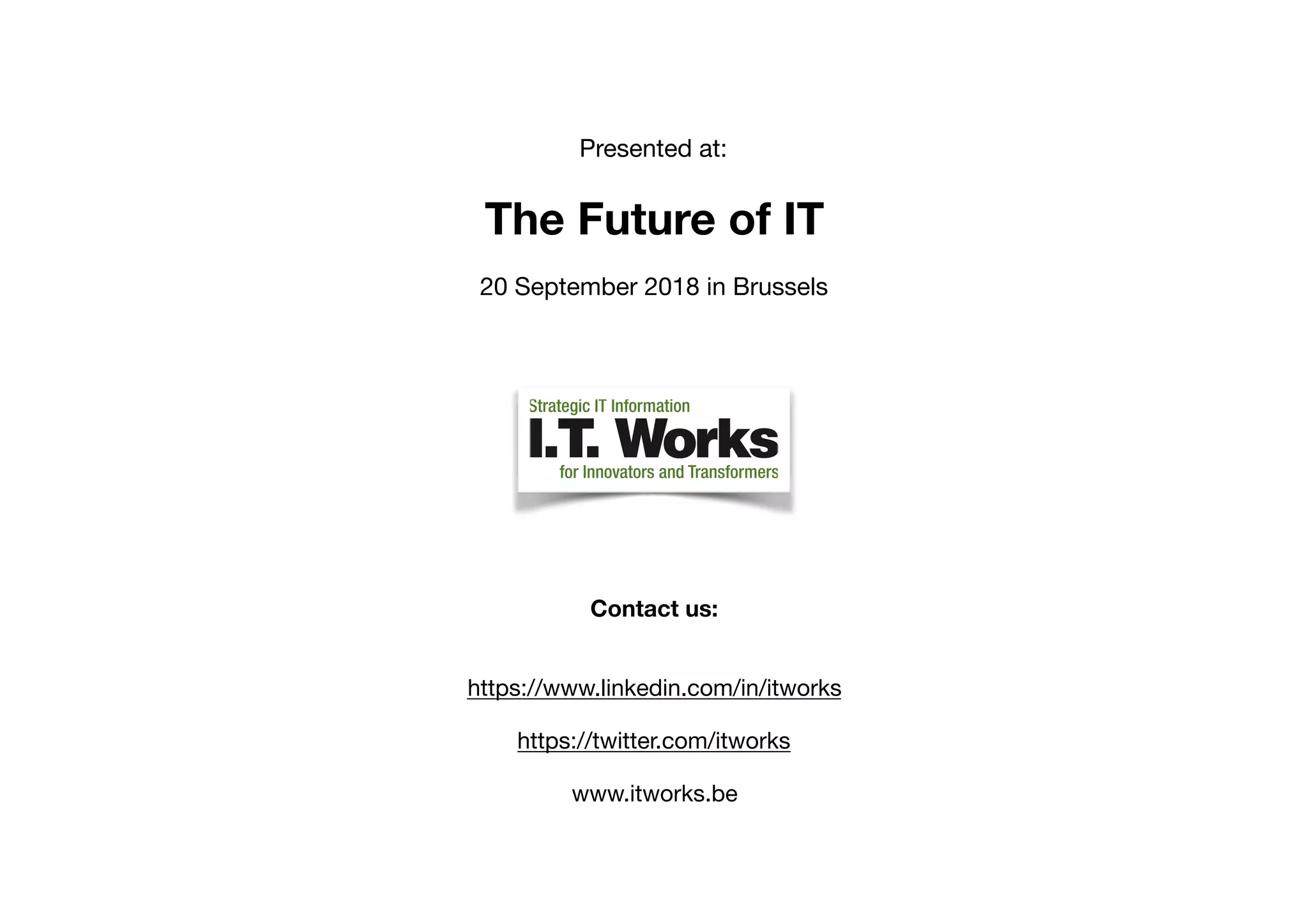 Contact us:
https://www.linkedin.com/in/itworks

https://twitter.com/itworks 

www.itworks.be
Presented at:

The Future of IT
20 September 2018 in Brussels
 