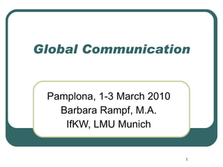 Global Communication Pamplona, 1-3 March 2010 Barbara Rampf, M.A. IfKW, LMU Munich 