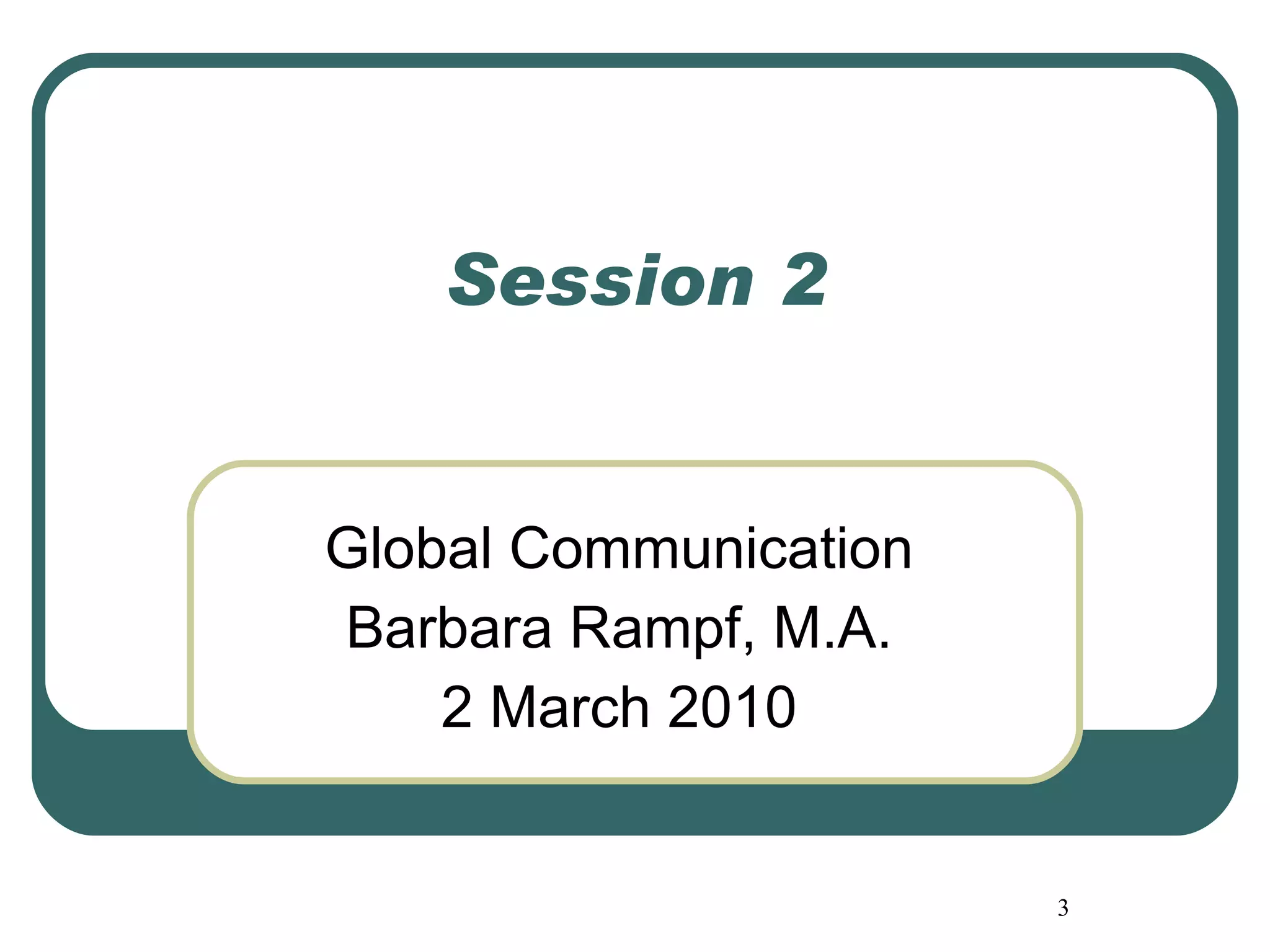 Session 2 Global Communication Barbara Rampf, M.A. 2 March 2010 