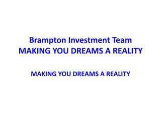 Brampton Investment Team
MAKING YOU DREAMS A REALITY

  MAKING YOU DREAMS A REALITY
 