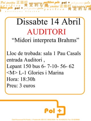 Dissabte 14 Abril
         AUDITORI
  “Midori interpreta Brahms”

Lloc de trobada: sala 1 Pau Casals
entrada Auditori ,
Lepant 150 bus 6- 7-10- 56- 62
<M> L-1 Glories i Marina
Hora: 18:30h
Preu: 3 euros
 