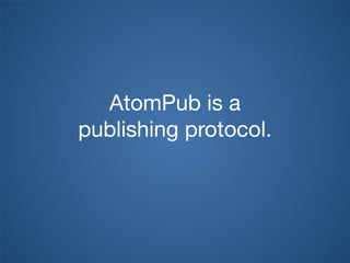 AtomPub is a
publishing protocol.
 