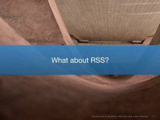 What about RSS?




          Introduction to AtomPub Web Services • Ben Ramsey   11
 