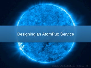 Designing an AtomPub Service




                 Introduction to AtomPub Web Services • Ben Ramsey   22
 